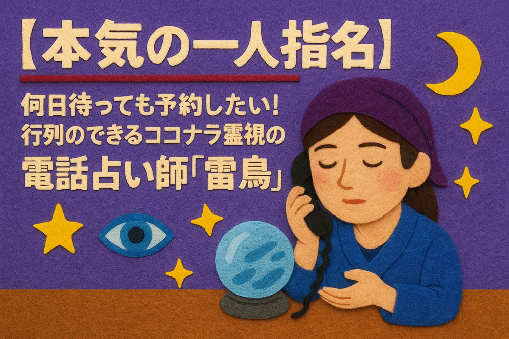 何日待っても予約したい!行列のできる霊視・透視の電話占い師ランキング1位獲得者「雷鳥先生」